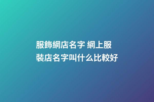 服飾網店名字 網上服裝店名字叫什么比較好-第1張-店鋪起名-玄機派